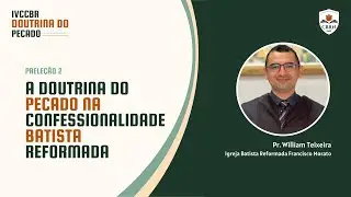 Palestra 2 - A DOUTRINA DO PECADO NA CONFESSIONALIDADE BATISTA REFORMADA - Pr. William Teixeira