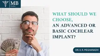 What should we choose, an advanced or basic cochlear implant? | Dr. K. R. Meghanadh |Medyblog