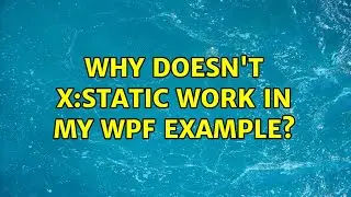 Why doesn't x:Static work in my WPF example? (2 Solutions!!)