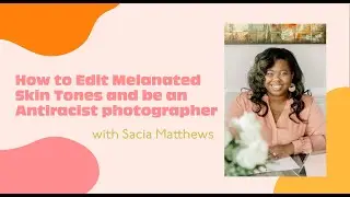 How to Edit Melanated Skin Tones and be an Antiracist Photographer with Sacia Matthews