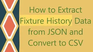 How to Extract Fixture History Data from JSON and Convert to CSV