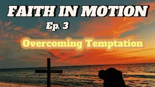 Faith in Motion Ep. 3 &lsquo;Overcoming Temptation&rsquo; 
