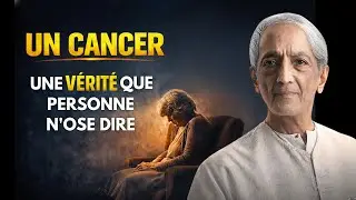 J'ai un cancer  Que dois je faire  Ce que Krishnamurti nous laisse voir