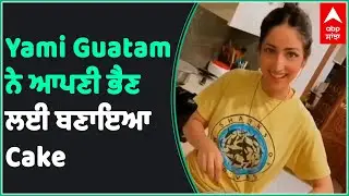Yami Guatam ਨੇ ਆਪਣੀ ਭੈਣ ਲਈ ਬਣਾਇਆ Cake | Entertainment | Abp Sanjha