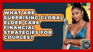 What Are Surprising Global Elder Care Financial Strategies For Couples? - Couples Cash Course