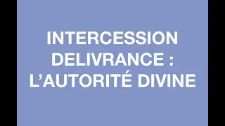 INTERCESSION DELIVRANCE : L&rsquo;AUTORIT&Eacute; DIVINE