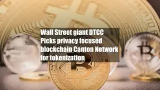 Wall Street giant DTCC Picks privacy focused blockchain Canton Network for tokenization