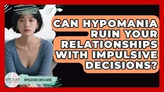 Can Hypomania Ruin Your Relationships With Impulsive Decisions? - Bipolar Wellness Guide