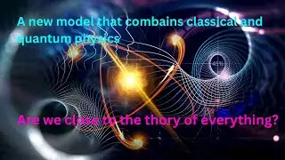 A new model that combines classical and quantum physics! Are we close to the theory of everything?