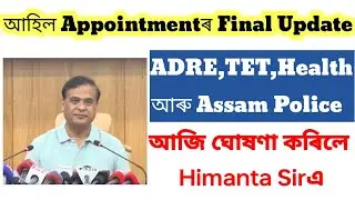 Final Update of Appointment / ADRE,TET,Healthand Assam Police / announced today by Himanta Sir