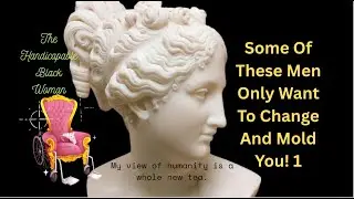 Some Of These Men Only Want To Change And Mold You! 1