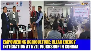 EMPOWERING AGRICULTURE: CLEAN ENERGY INTEGRATION AT N2FL WORKSHOP IN KOHIMA