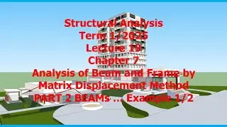 19 Ch 7 Analysis of Beam Frame by Matrix Displacement Part 2 Structural Analysis Term 1 25 Sept8 25