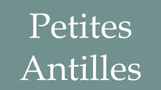 How to Pronounce ''Petites Antilles'' (Lesser Antilles) Correctly in French