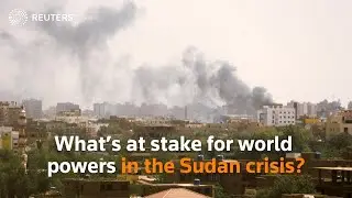 What&rsquo;s at stake for world powers in the Sudan crisis?