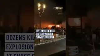 Dozens killed in bar explosion and fire at Swiss ski resort
