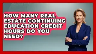 How Many Real Estate Continuing Education Credit Hours Do You Need? - Real Estate Closers Guide