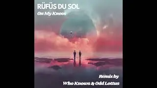 Rüfüs Du Sol - On My Knees (Who Knows & Odd Lottus Remix)