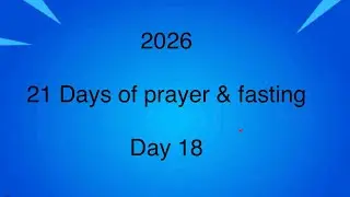 2026: 21 Days of prayer & fasting ~ Day 18