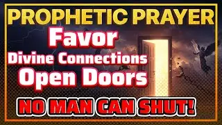 🔥 PROPHETIC PRAYER for Favor, Divine Connections & Open Doors No Man Can Shut! (Spiritual Warfare)