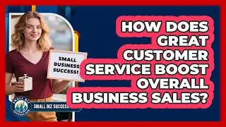 How does great customer service boost overall business sales?