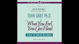 What You Feel You Can Heal by John Gray | Full Audiobook