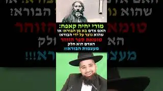 מורי יחיה קאפח: האם אדם בא מן הבורא? או שהוא נוצר על ידי הבורא? טומאת ספר הזוהר - האדם הוא חלק מן