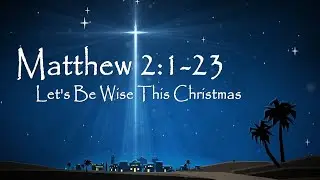 Matthew 2:1-23 Let's Be Wise This Christmas