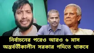 নির্বাচনের পরও ৬ মাস অন্তর্বতীকালীন সরকার গদিতে থাকবে | yunus | interim government