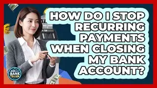 How Do I Stop Recurring Payments When Closing My Bank Account? - Ask Your Bank Teller