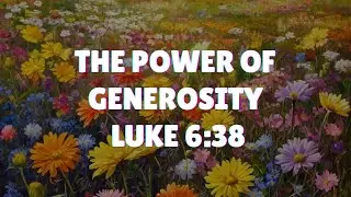 The Power of Generosity: Luke 6:38 Explained