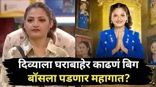दिव्याला घराबाहेर काढणं बिग बॉसला पडणार महागात? Divya shinde eviction big Boss Marathi 6