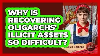 Why Is Recovering Oligarchs' Illicit Assets So Difficult? - History of Communism