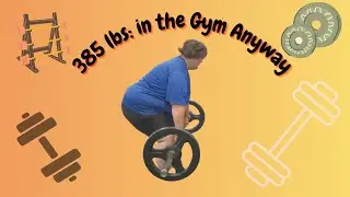 I&rsquo;m 385 lbs and I&rsquo;m in the Gym Anyway