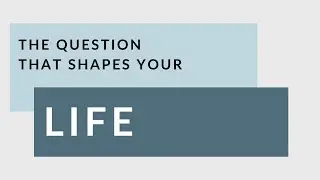 The Question That Shapes Your Life