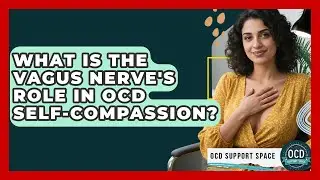 What Is The Vagus Nerve's Role In OCD Self-compassion? - OCD Support Space