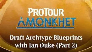 Pro Tour Amonkhet Draft Archetype Blueprints with Ian Duke (Part 2)