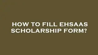How to fill ehsaas scholarship form?