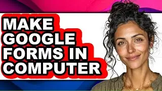 How to Make Google Forms in Computer - Full Guide