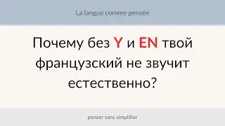 Почему без Y и EN твой французский не звучит естественно?