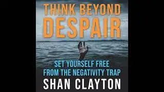 Think Beyond Despair: Set Yourself Free From The Negativity Trap - Shan Clayton
