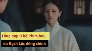 9 Bộ Phim Trung Quốc Hay Do Bạch Lộc Đ&oacute;ng Ch&iacute;nh Mới Nhất