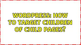 Wordpress: How to target children of child pages? (3 Solutions!!)