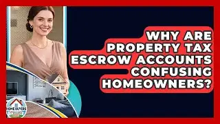 Why Are Property Tax Escrow Accounts Confusing Homeowners? - Home Buyers and Sellers Guide