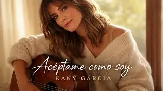 Kany Garc&iacute;a - Ac&eacute;ptame Como Soy (Desde Mi Verdad) 
