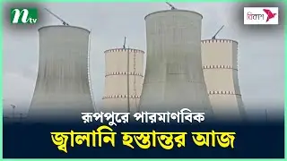 রূপপুরে পারমাণবিক জ্বালানি হস্তান্তর আজ | NTV News