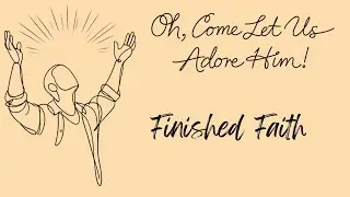 Oh, Come Let Us Adore Him Pt. 4 | Finished Faith | Luke 17:11-19