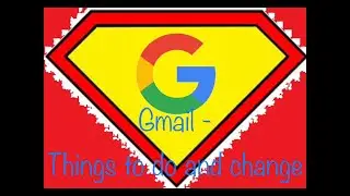 Gmail: Settings to Change and Things to Do