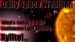 Daily Space Weather:  What's  Inside a Star?  Continuous Light Spectra, Xylitol...