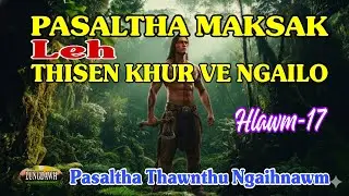 PASALTHA MAKSAK LEH THISEN KHUR VE NGAILO# Hlawm-17
